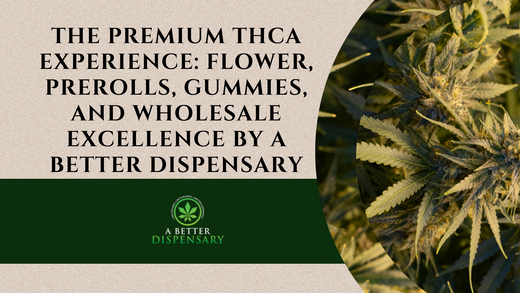 The Premium THCa Experience: Flower, PreRolls, Gummies, and Wholesale Excellence by A Better Dispensary